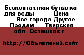 Бесконтактная бутылка для воды ESLOE › Цена ­ 1 590 - Все города Другое » Продам   . Тверская обл.,Осташков г.